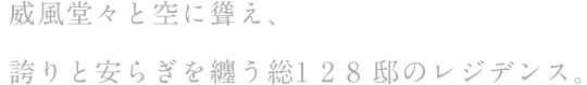威風堂々と空に聳え、誇りと安らぎを纏う総1 2 8 邸のレジデンス。
